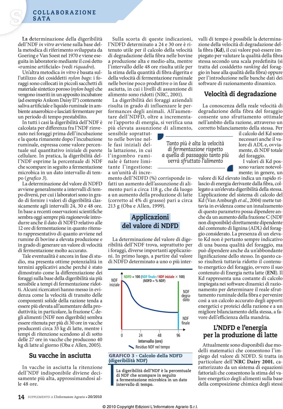 Un altra metodica in vitro è basata sull utilizzo dei cosiddetti nylon bags: i foraggi sono collocati in piccoli sacchetti di materiale sintetico poroso (nylon bags) che vengono inseriti in un