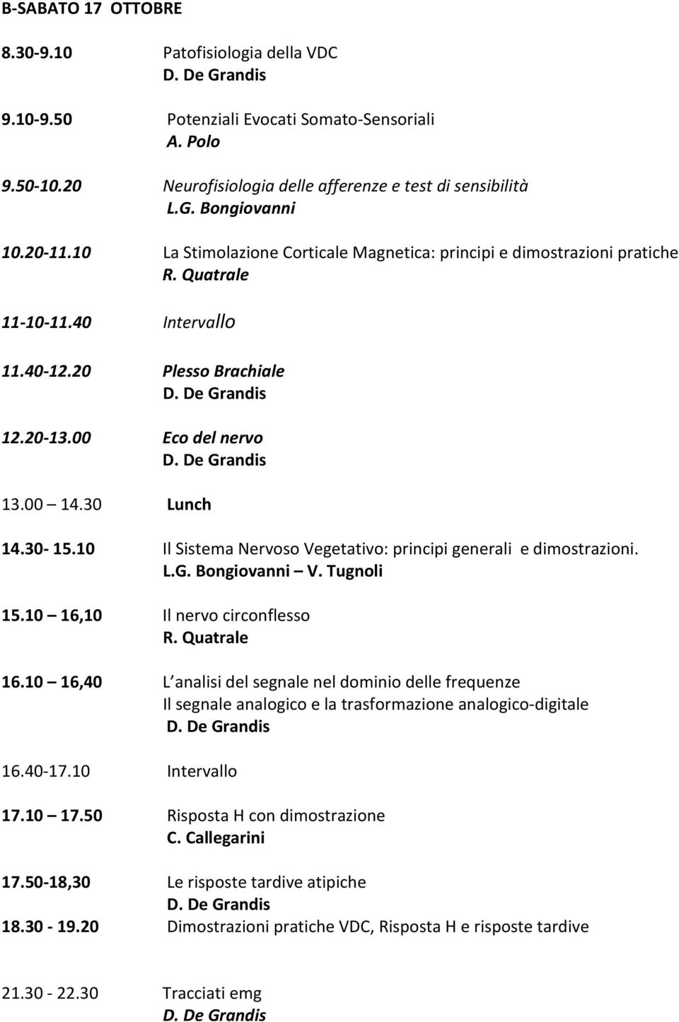 10 Il Sistema Nervoso Vegetativo: principi generali e dimostrazioni. L.G. Bongiovanni V. Tugnoli 15.10 16,10 Il nervo circonflesso R. Quatrale 16.