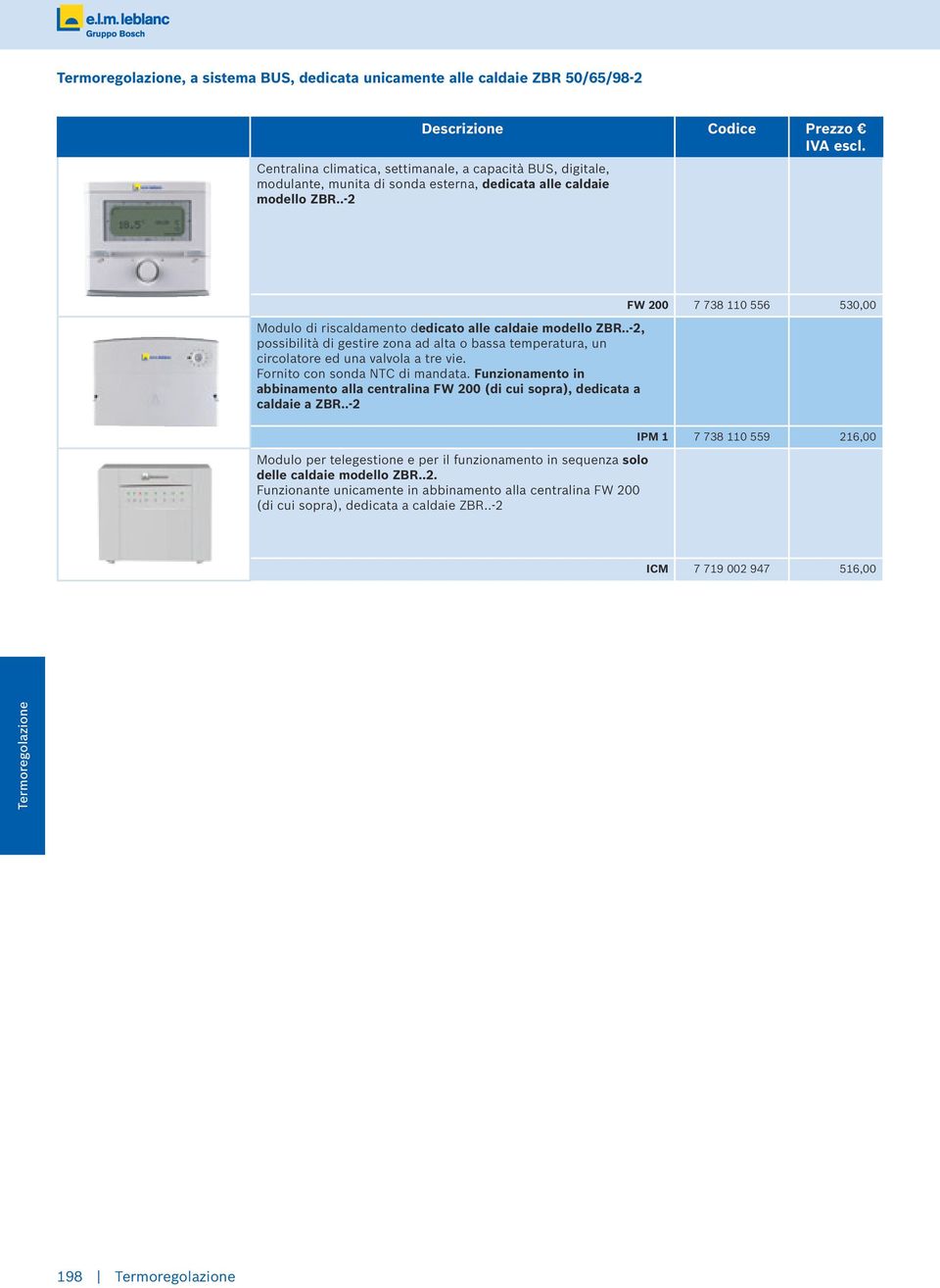 Fornito con sonda NTC di mandata. Funzionamento in abbinamento alla centralina FW 200 (di cui sopra), dedicata a caldaie a ZBR.