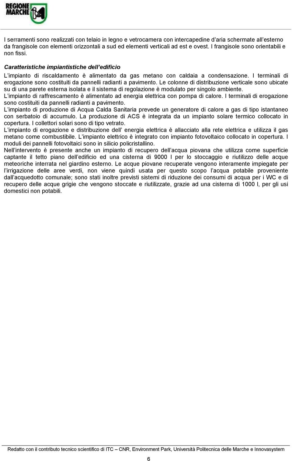 I termnal d erogazone sono costtut da pannell radant a pavmento. Le colonne d dstrbuzone vertcale sono ubcate su d una parete esterna solata e l sstema d regolazone è modulato per sngolo ambente.