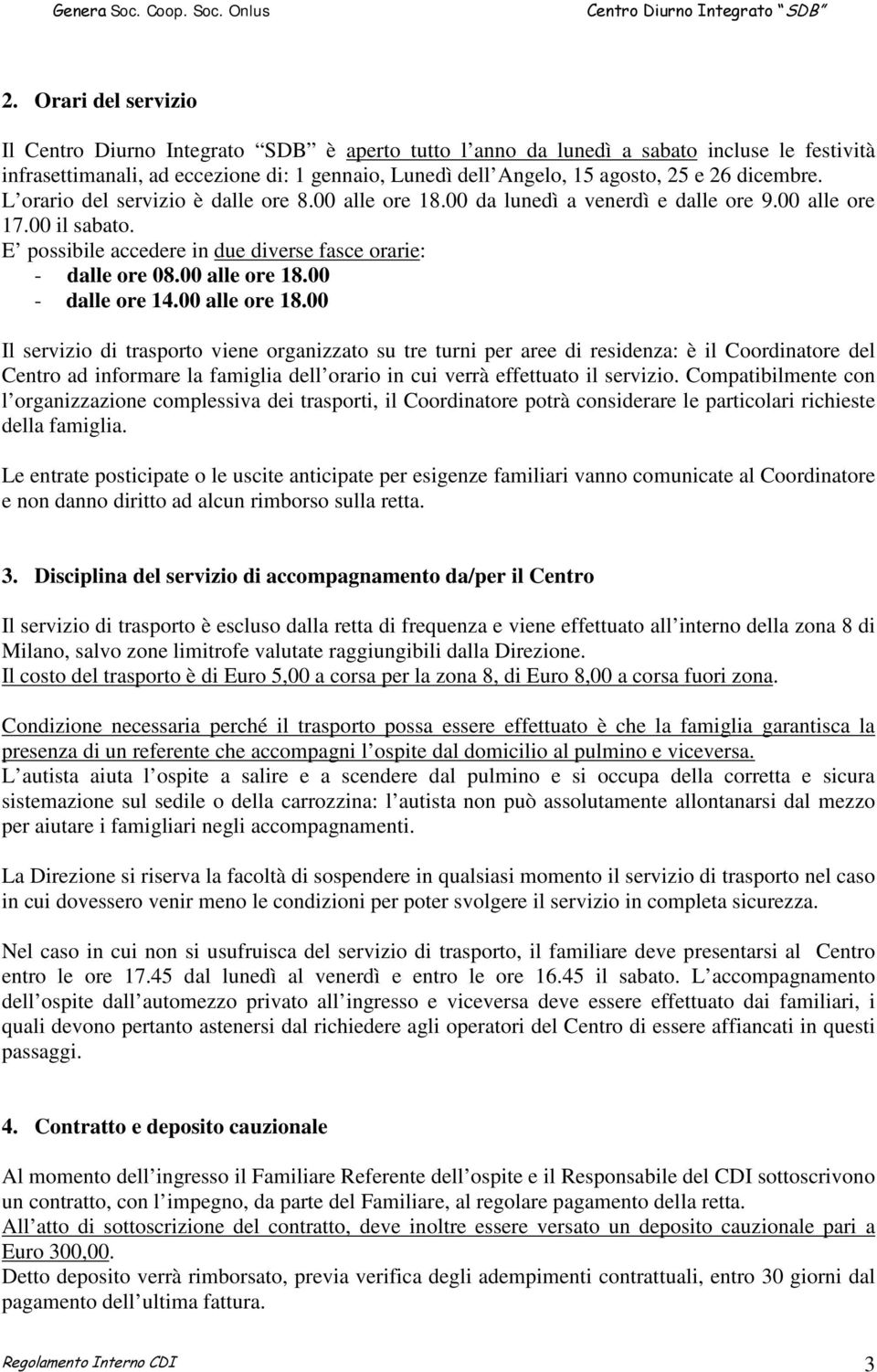 00 alle ore 18.00 Il servizio di trasporto viene organizzato su tre turni per aree di residenza: è il Coordinatore del Centro ad informare la famiglia dell orario in cui verrà effettuato il servizio.