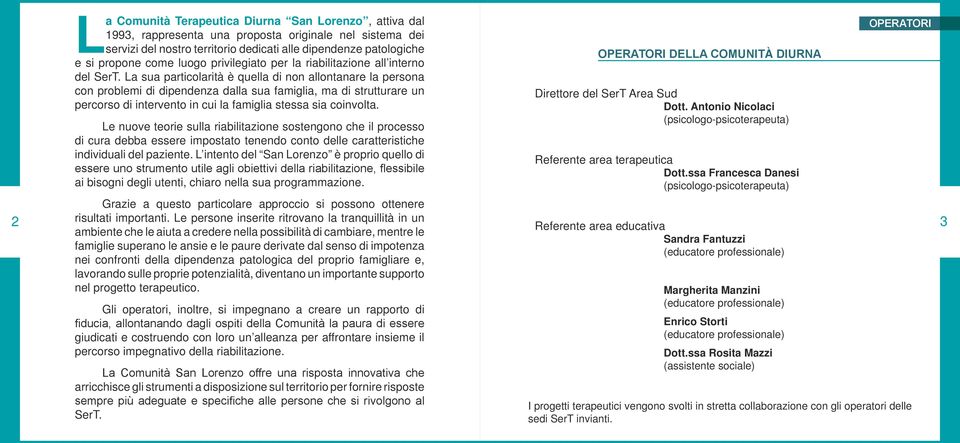 La sua particolarità è quella di non allontanare la persona con problemi di dipendenza dalla sua famiglia, ma di strutturare un percorso di intervento in cui la famiglia stessa sia coinvolta.