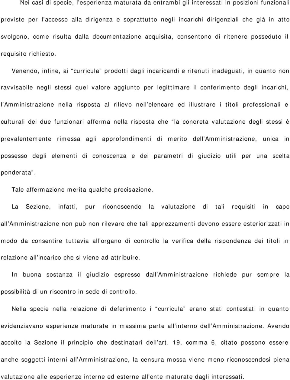 Venendo, infine, ai curricula prodotti dagli incaricandi e ritenuti inadeguati, in quanto non ravvisabile negli stessi quel valore aggiunto per legittimare il conferimento degli incarichi, l