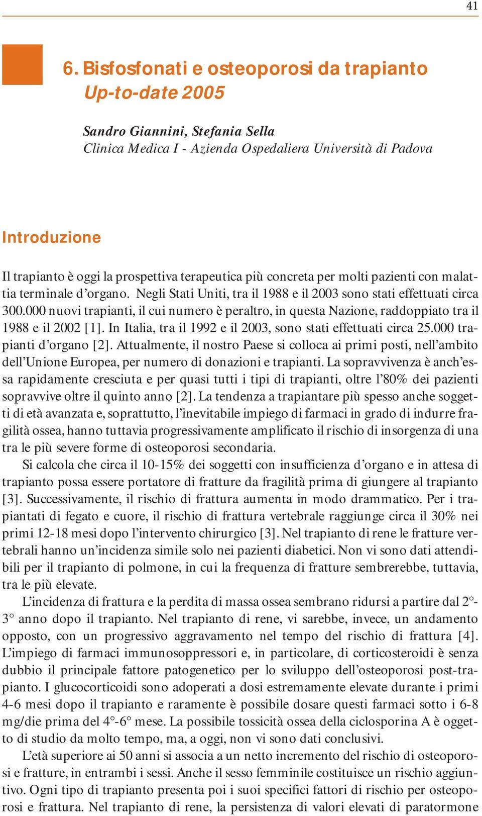 000 nuovi trapianti, il cui numero è peraltro, in questa Nazione, raddoppiato tra il 1988 e il 2002 [1]. In Italia, tra il 1992 e il 2003, sono stati effettuati circa 25.000 trapianti d organo [2].