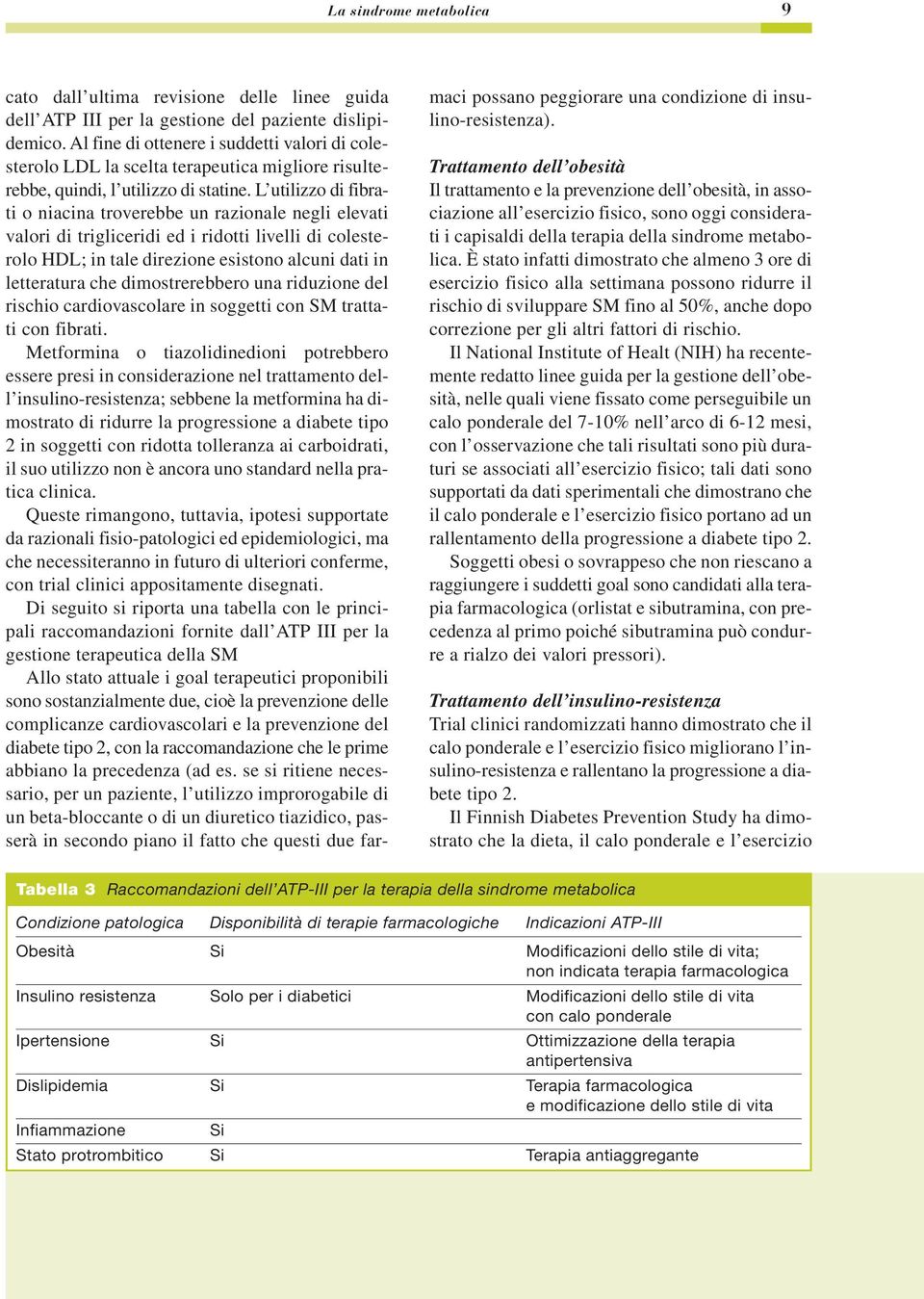 L utilizzo di fibrati o niacina troverebbe un razionale negli elevati valori di trigliceridi ed i ridotti livelli di colesterolo HDL; in tale direzione esistono alcuni dati in letteratura che