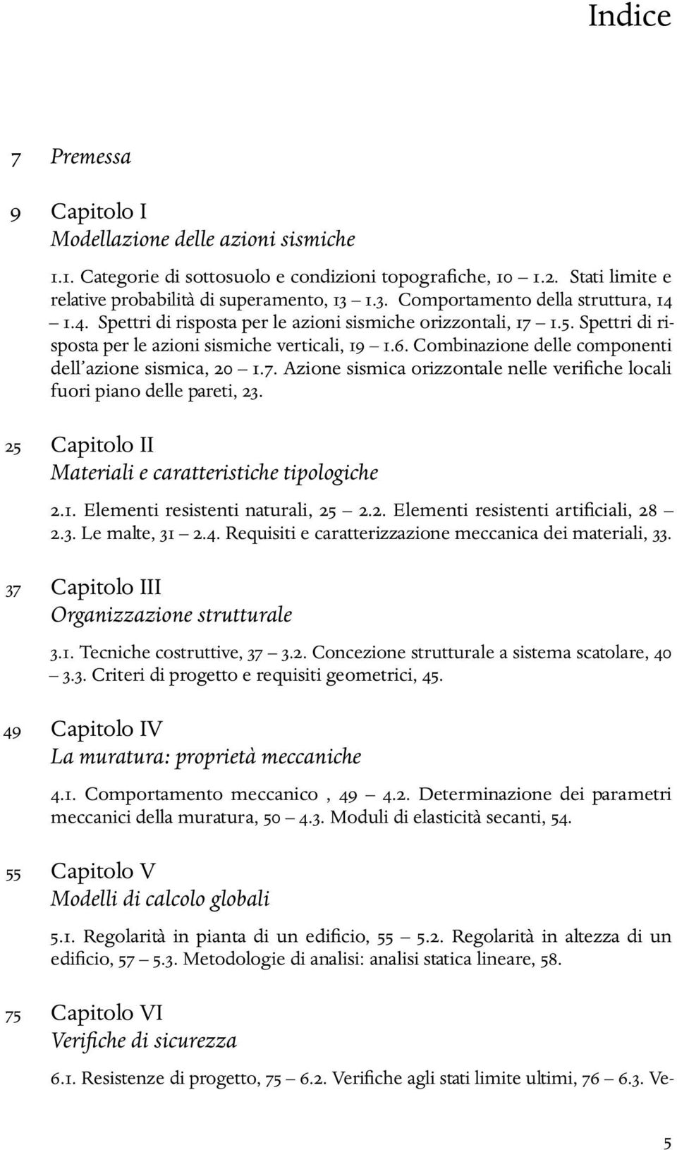 Combinazione delle componenti dell azione sismica, 20 1.7. Azione sismica orizzontale nelle verifiche locali fuori piano delle pareti, 23. 25 Capitolo II Materiali e caratteristiche tipologiche 2.1. Elementi resistenti naturali, 25 2.