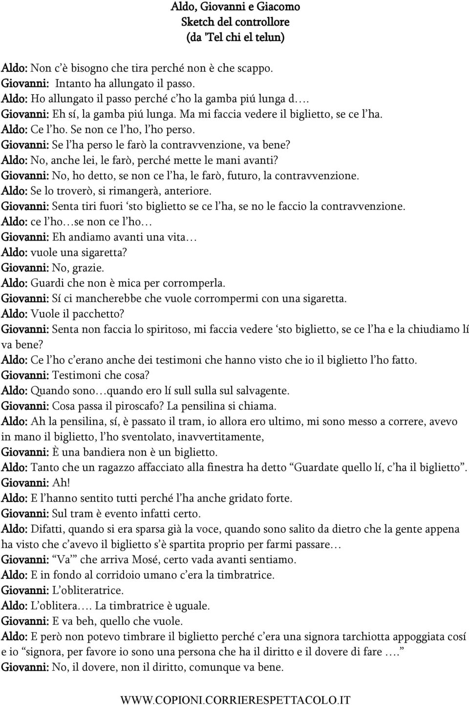 Giovanni: Se l ha perso le farò la contravvenzione, va bene? Aldo: No, anche lei, le farò, perché mette le mani avanti? Giovanni: No, ho detto, se non ce l ha, le farò, futuro, la contravvenzione.