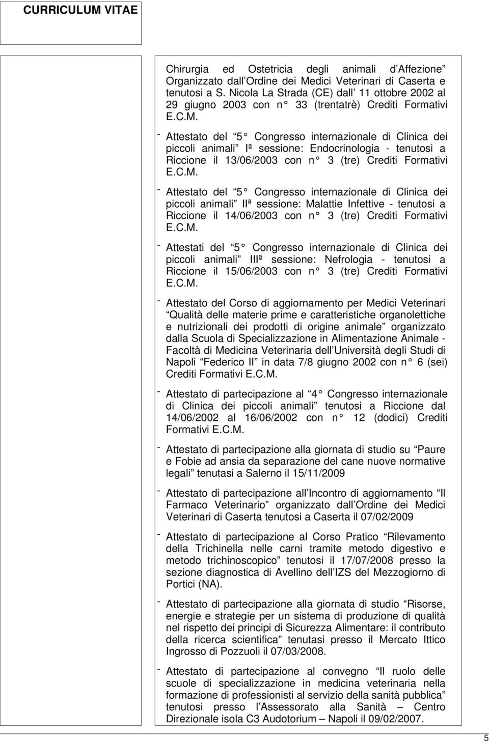 - Attestato del 5 Congresso internazionale di Clinica dei piccoli animali Iª sessione: Endocrinologia - tenutosi a Riccione il 13/06/2003 con n 3 (tre) Crediti Formativi E.C.M.