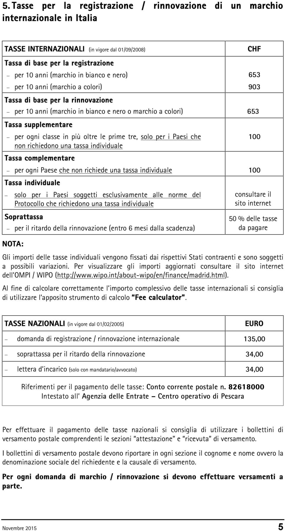 prime tre, solo per i Paesi che non richiedono una tassa individuale Tassa complementare per ogni Paese che non richiede una tassa individuale 100 Tassa individuale solo per i Paesi soggetti