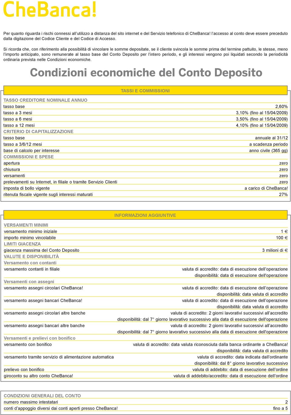 Si ricorda che, con riferimento alla possibilità di vincolare le somme depositate, se il cliente svincola le somme prima del termine pattuito, le stesse, meno l importo anticipato, sono remunerate al