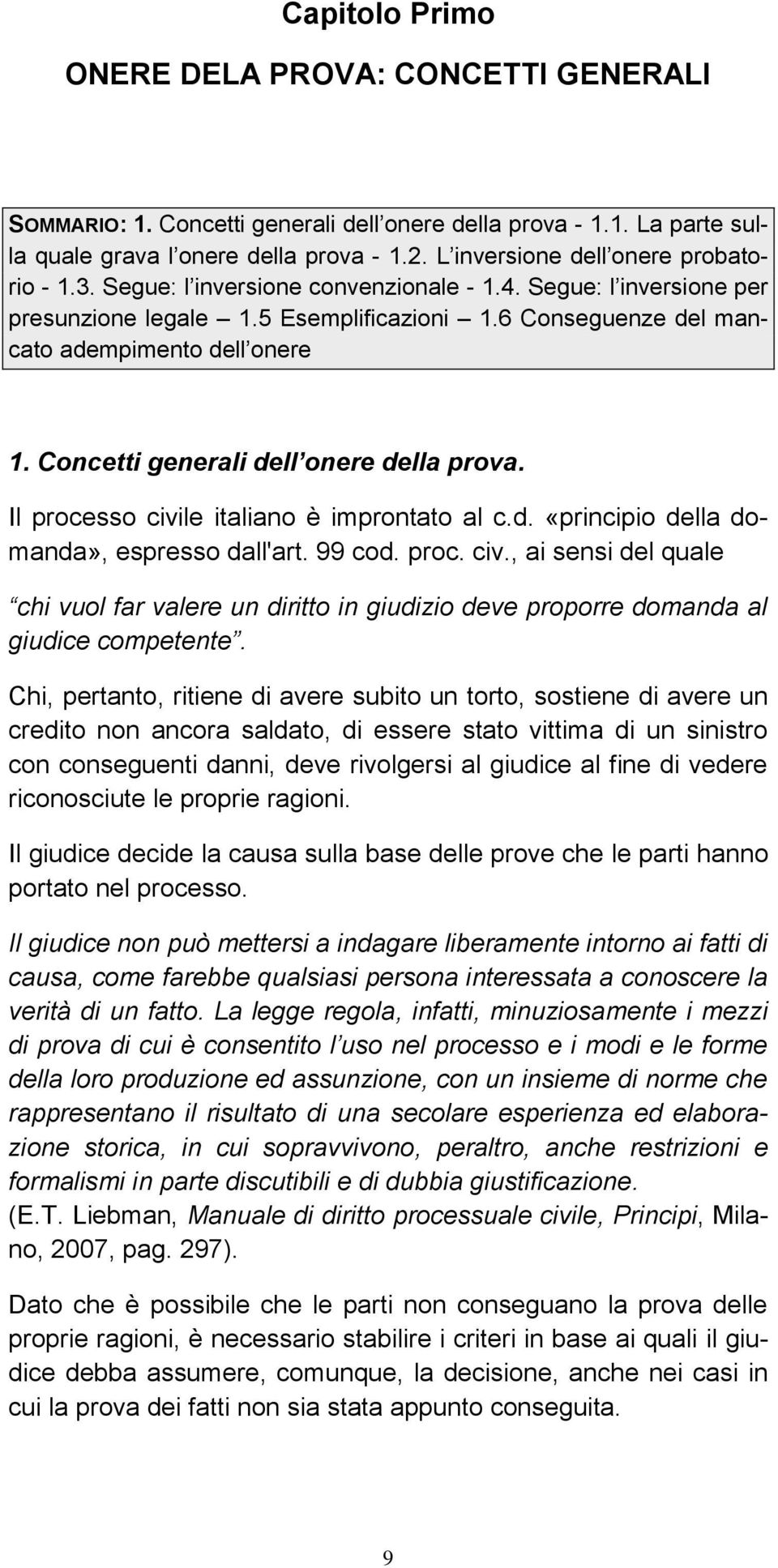 Concetti generali dell onere della prova. Il processo civile italiano è improntato al c.d. «principio della domanda», espresso dall'art. 99 cod. proc. civ., ai sensi del quale chi vuol far valere un diritto in giudizio deve proporre domanda al giudice competente.