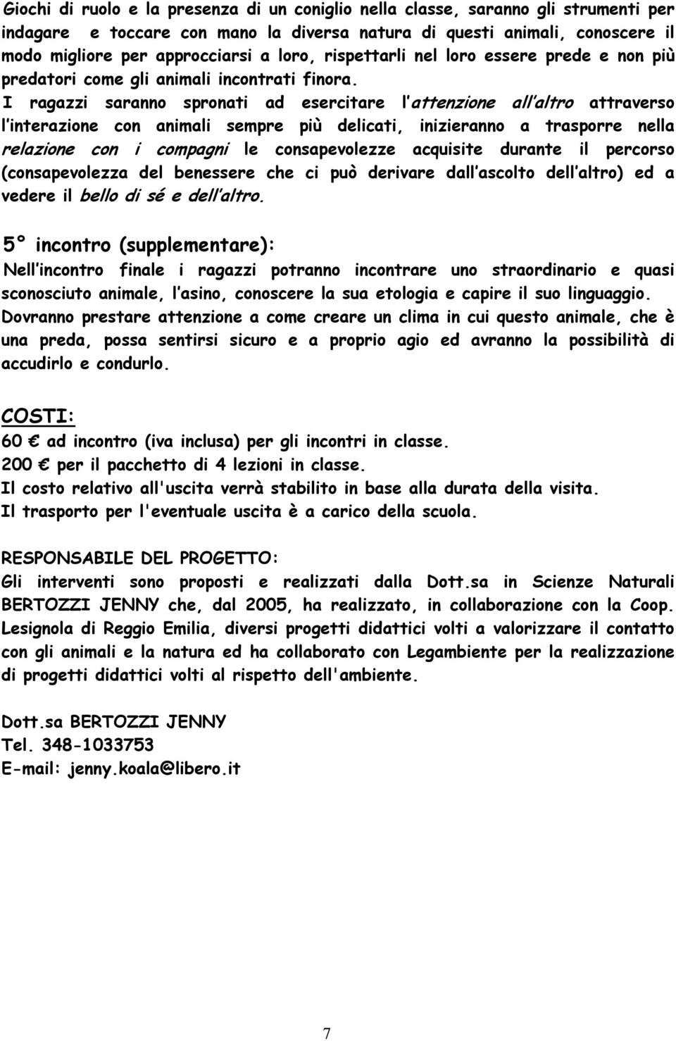 I ragazzi saranno spronati ad esercitare l attenzione all altro attraverso l interazione con animali sempre più delicati, inizieranno a trasporre nella relazione con i compagni le consapevolezze