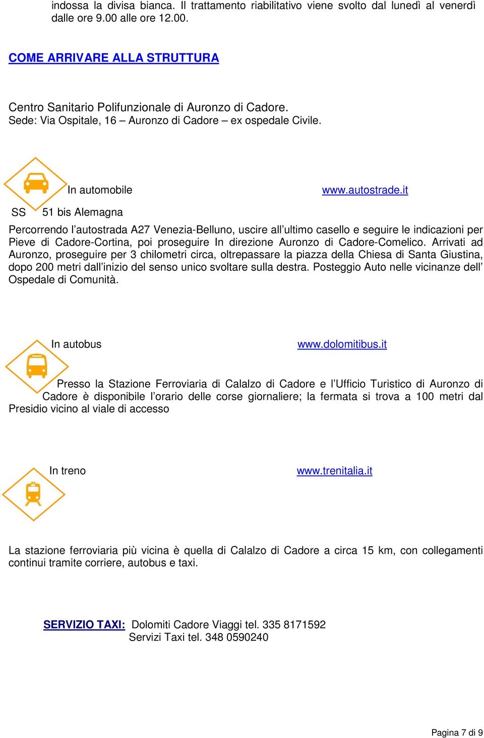 it SS 51 bis Alemagna Percorrendo l autostrada A27 Venezia-Belluno, uscire all ultimo casello e seguire le indicazioni per Pieve di Cadore-Cortina, poi proseguire In direzione Auronzo di