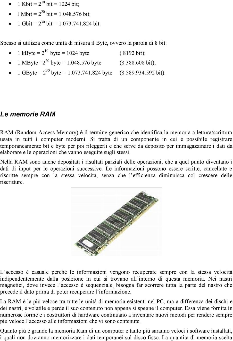 073.741.824 byte (8.589.934.592 bit). Le memorie RAM RAM (Random Access Memory) è il termine generico che identifica la memoria a lettura/scrittura usata in tutti i computer moderni.