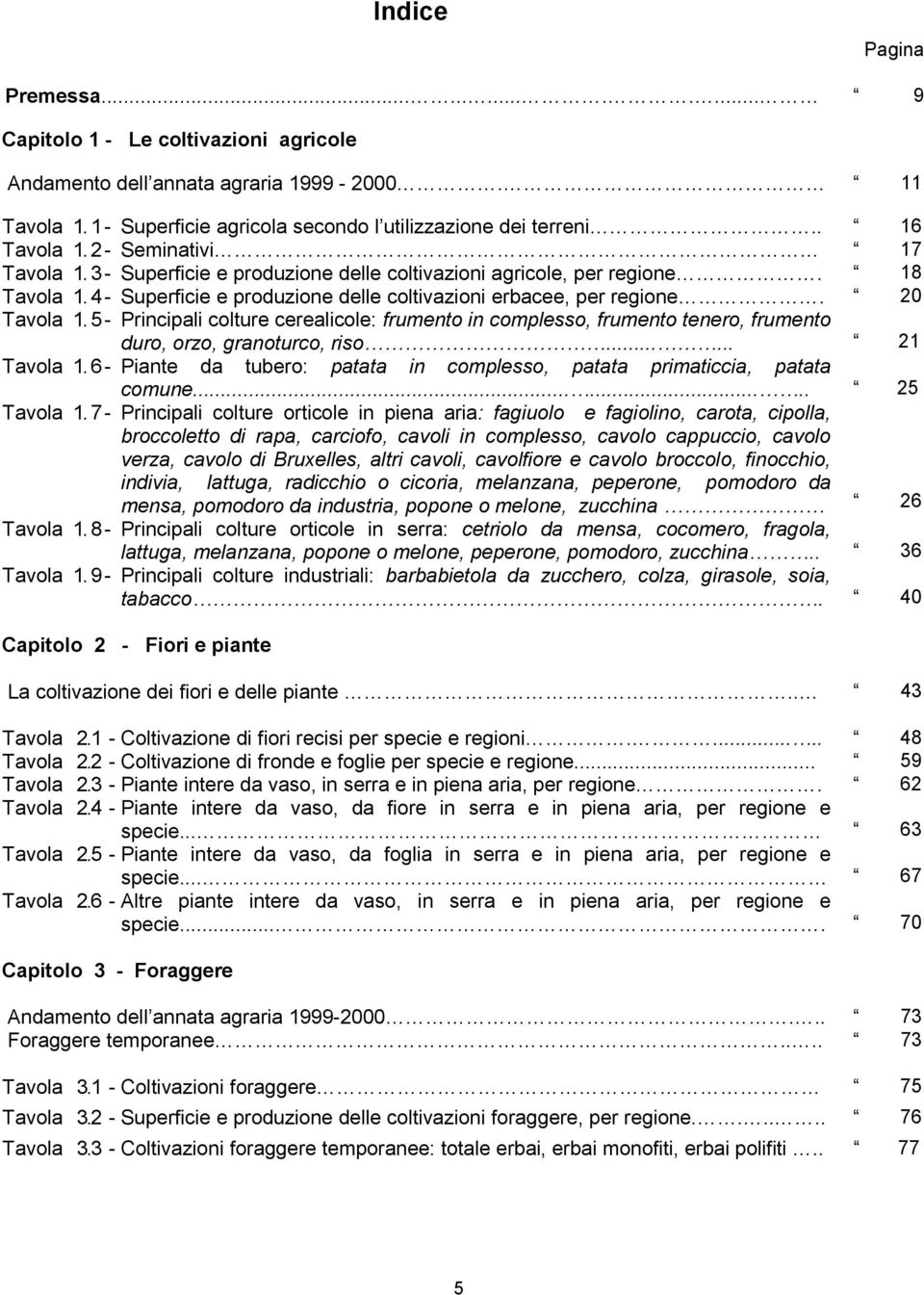 20 Tavola 1. 5 - Principali colture cerealicole: frumento in complesso, frumento tenero, frumento duro, orzo, granoturco, riso...... 21 Tavola 1.