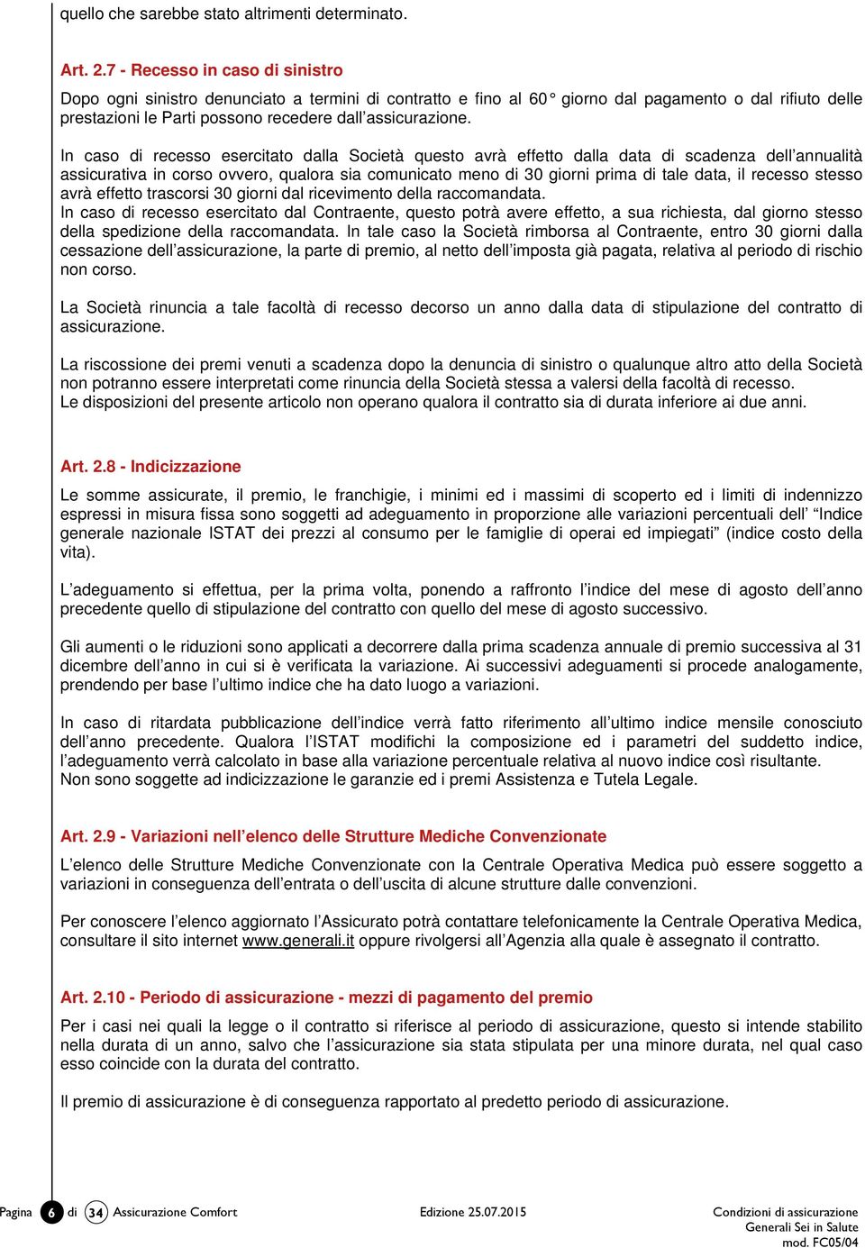 In caso di recesso esercitato dalla Società questo avrà effetto dalla data di scadenza dell annualità assicurativa in corso ovvero, qualora sia comunicato meno di 30 giorni prima di tale data, il