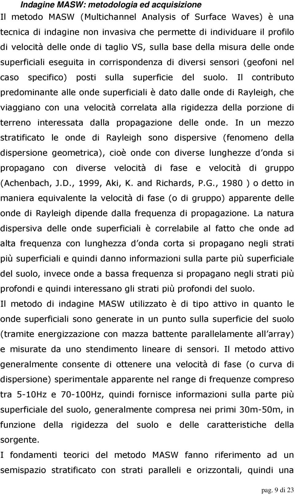 Il contributo predominante alle onde superficiali è dato dalle onde di Rayleigh, che viaggiano con una velocità correlata alla rigidezza della porzione di terreno interessata dalla propagazione delle