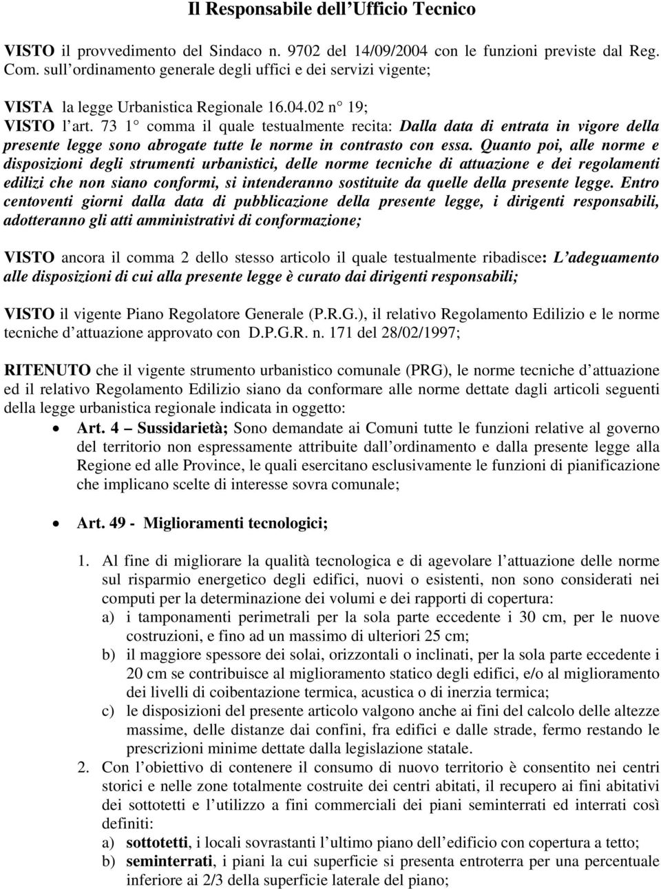 73 1 comma il quale testualmente recita: Dalla data di entrata in vigore della presente legge sono abrogate tutte le norme in contrasto con essa.