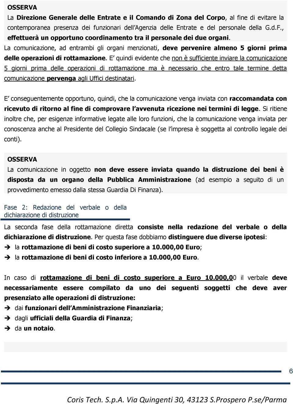 E quindi evidente che non è sufficiente inviare la comunicazione 5 giorni prima delle operazioni di rottamazione ma è necessario che entro tale termine detta comunicazione pervenga agli Uffici