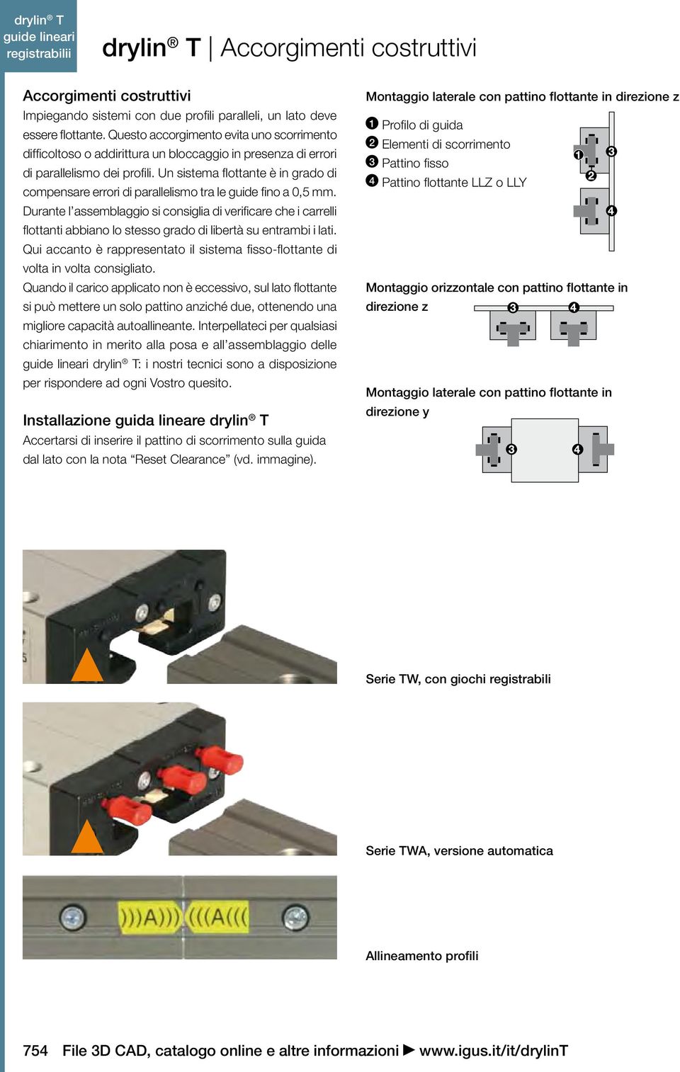 Un sistema flottante è in grado di compensare errori di parallelismo tra le guide fino a 0,5 mm.