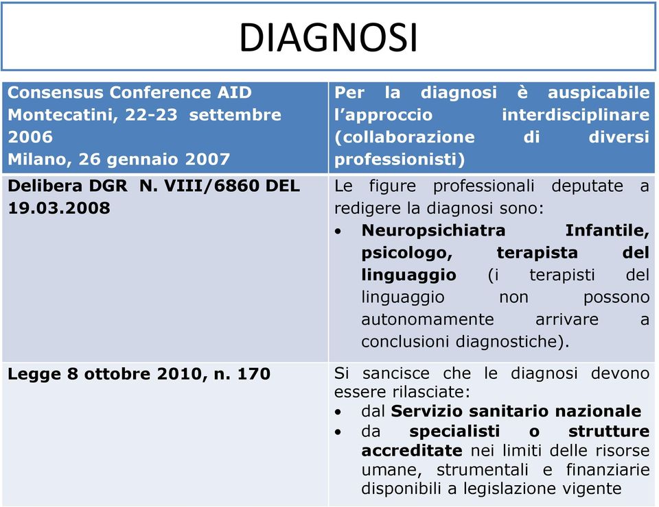 Neuropsichiatra Infantile, psicologo, terapista del linguaggio (i terapisti del linguaggio non possono autonomamente arrivare a conclusioni diagnostiche).