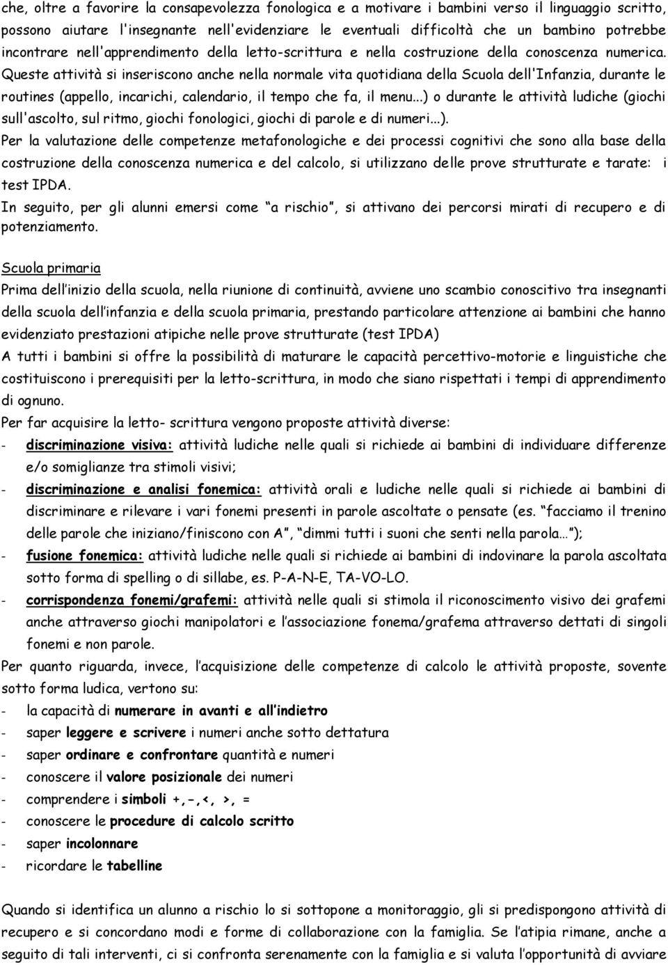 Queste attività si inseriscono anche nella normale vita quotidiana della Scuola dell'infanzia, durante le routines (appello, incarichi, calendario, il tempo che fa, il menu.