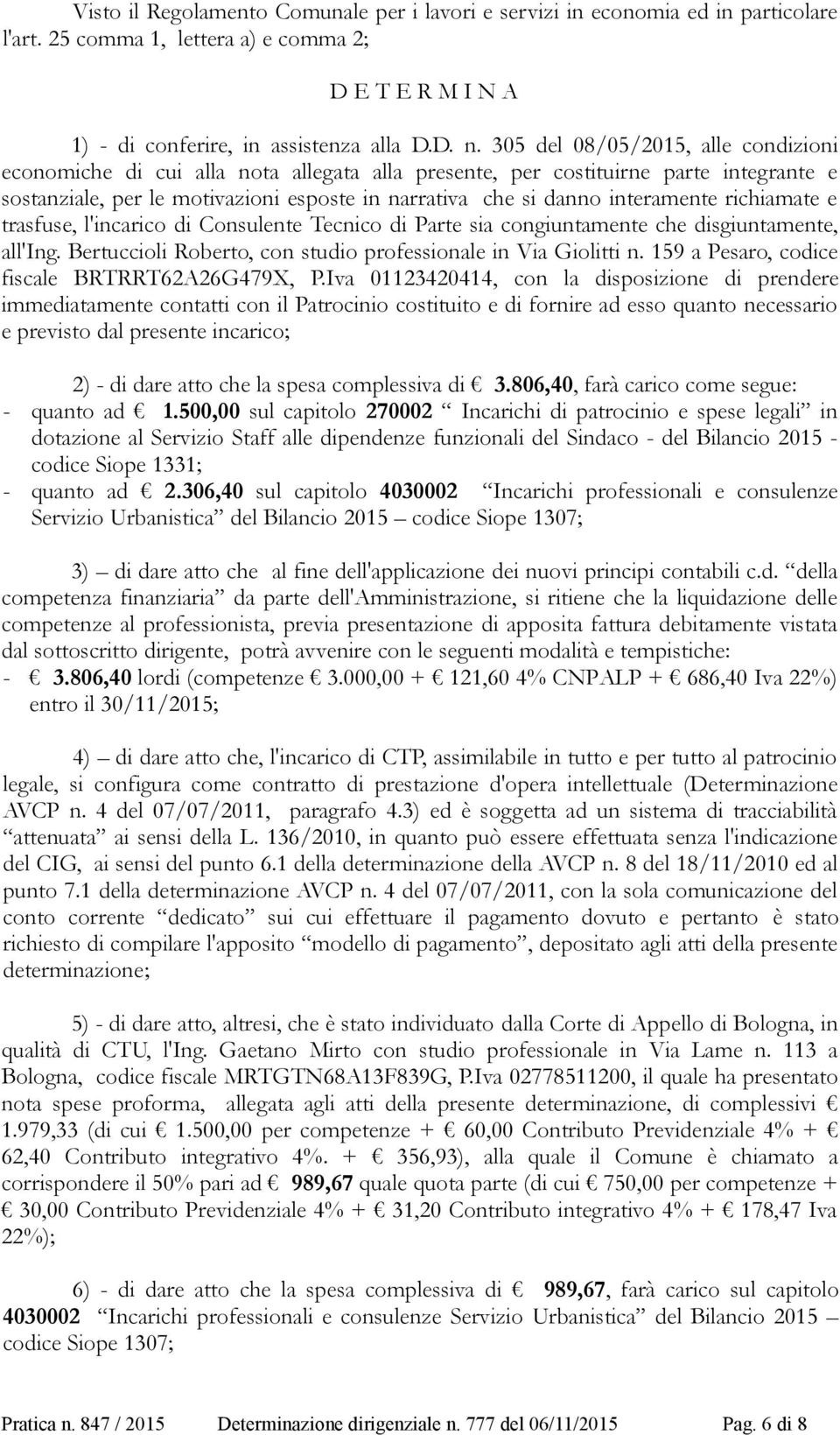 interamente richiamate e trasfuse, l'incarico di Consulente Tecnico di Parte sia congiuntamente che disgiuntamente, all'ing. Bertuccioli Roberto, con studio professionale in Via Giolitti n.