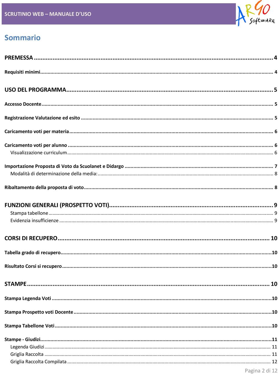 .. 8 FUNZIONI GENERALI (PROSPETTO VOTI)... 9 Stampa tabellone... 9 Evidenzia insufficienze... 9 CORSI DI RECUPERO... 10 Tabella grado di recupero... 10 Risultato Corsi si recupero... 10 STAMPE.