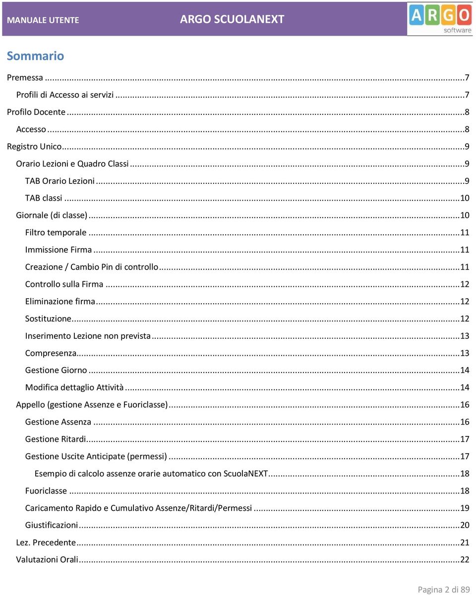 .. 12 Inserimento Lezione non prevista... 13 Compresenza... 13 Gestione Giorno... 14 Modifica dettaglio Attività... 14 Appello (gestione Assenze e Fuoriclasse)... 16 Gestione Assenza.