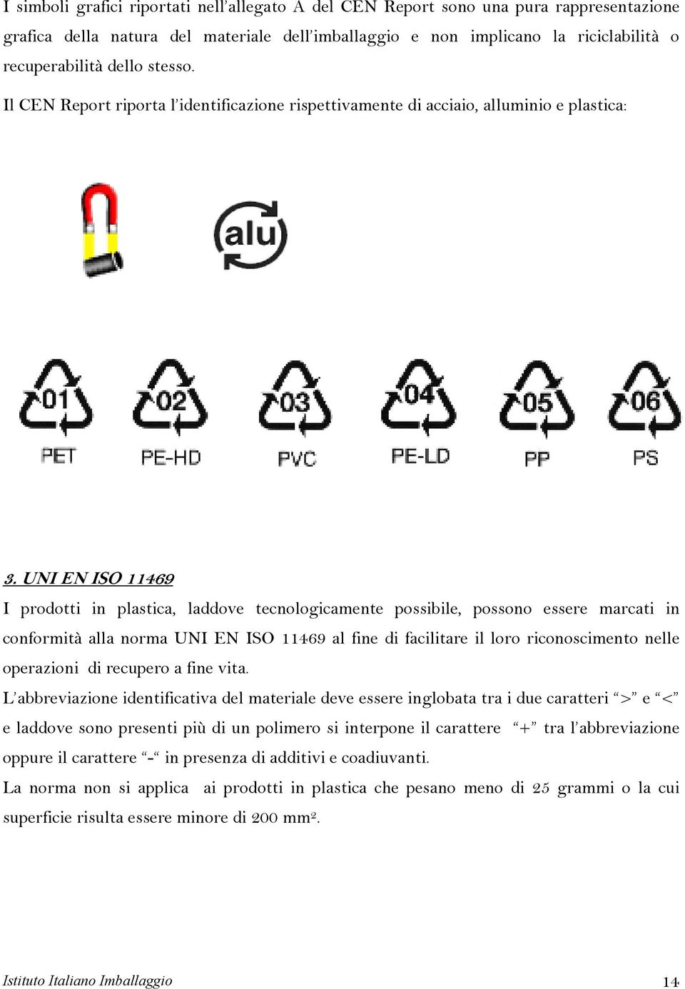 UNI EN ISO 11469 I prodotti in plastica, laddove tecnologicamente possibile, possono essere marcati in conformità alla norma UNI EN ISO 11469 al fine di facilitare il loro riconoscimento nelle