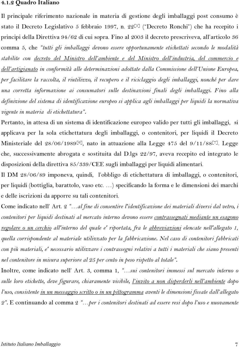 Fino al 2003 il decreto prescriveva, all articolo 36 comma 5, che tutti gli imballaggi devono essere opportunamente etichettati secondo le modalità stabilite con decreto del Ministro dell ambiente e