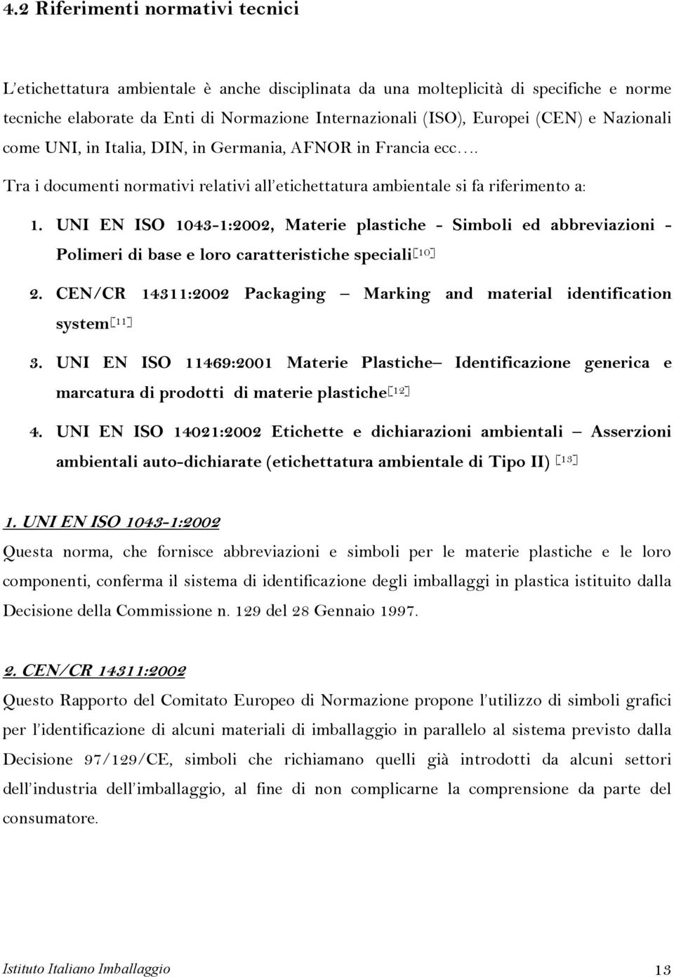 UNI EN ISO 1043-1:2002, Materie plastiche - Simboli ed abbreviazioni - Polimeri di base e loro caratteristiche speciali [10] CEN/CR 14311:2002 Packaging Marking and material identification system