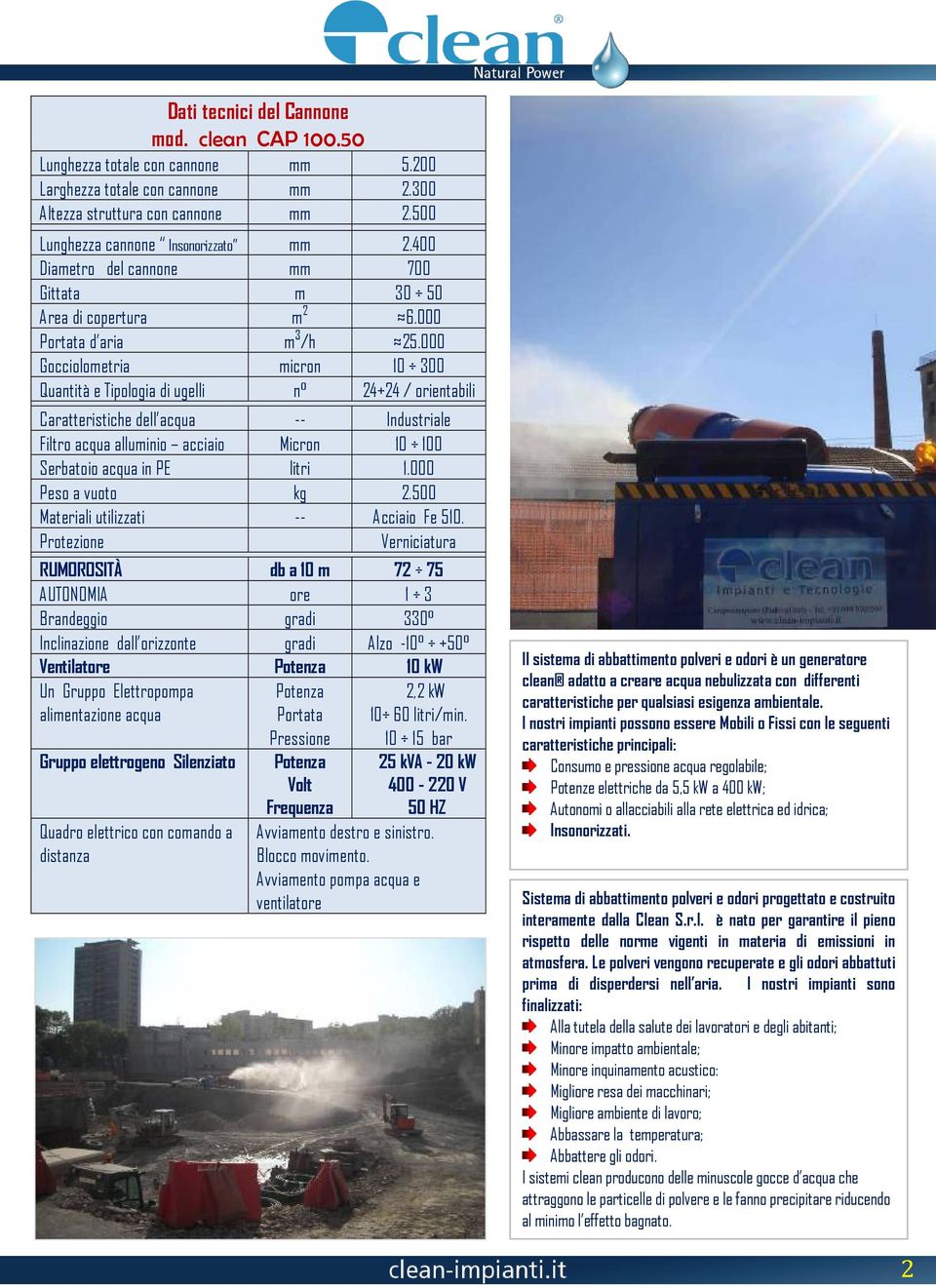 000 Gocciolometria micron 10 300 Quantità e Tipologia di ugelli n 24+24 / orientabili Caratteristiche dell acqua -- Industriale Filtro acqua alluminio acciaio Micron 10 100 Serbatoio acqua in PE