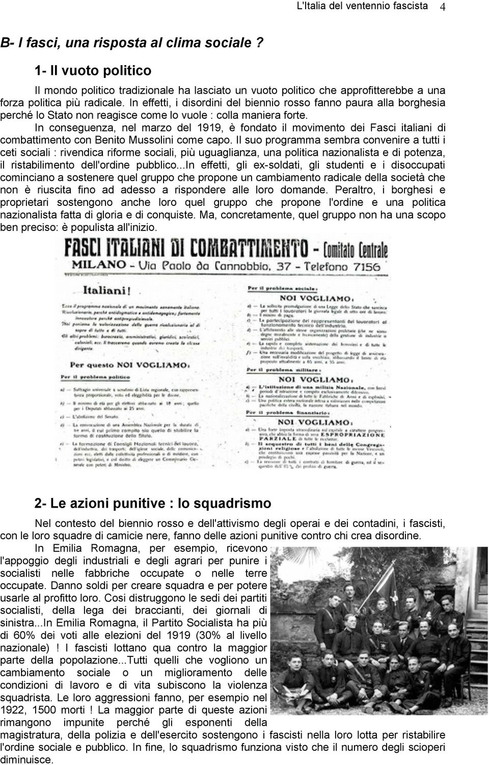 In conseguenza, nel marzo del 1919, è fondato il movimento dei Fasci italiani di combattimento con Benito Mussolini come capo.