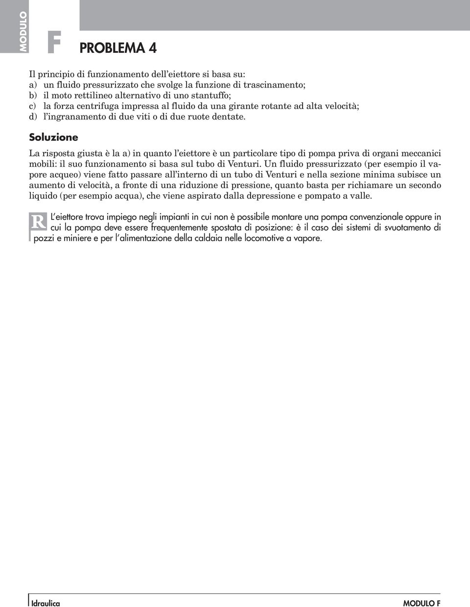 La risposta giusta è la a) in quanto l eiettore è un particolare tipo di pompa priva di organi meccanici mobili: il suo funzionamento si basa sul tubo di Venturi.