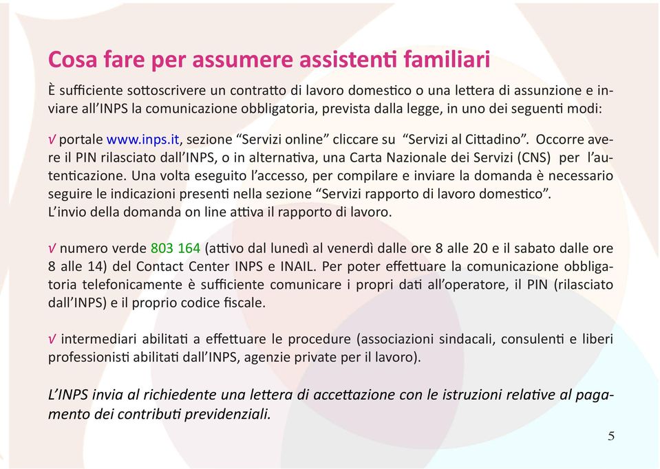 Occorre avere il PIN rilasciato dall INPS, o in alternativa, una Carta Nazionale dei Servizi (CNS) per l autenticazione.