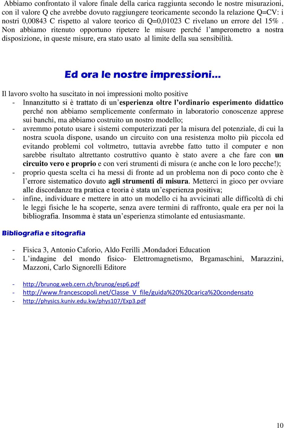 Non abbiamo rienuo opporuno ripeere le misure perché l amperomero a nosra disposizione, in quese misure, era sao usao al limie della sua sensibilià.