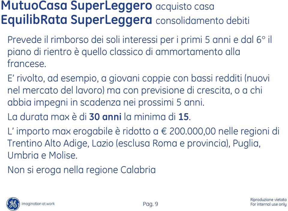 E rivolto, ad esempio, a giovani coppie con bassi redditi (nuovi nel mercato del lavoro) ma con previsione di crescita, o a chi abbia impegni in scadenza