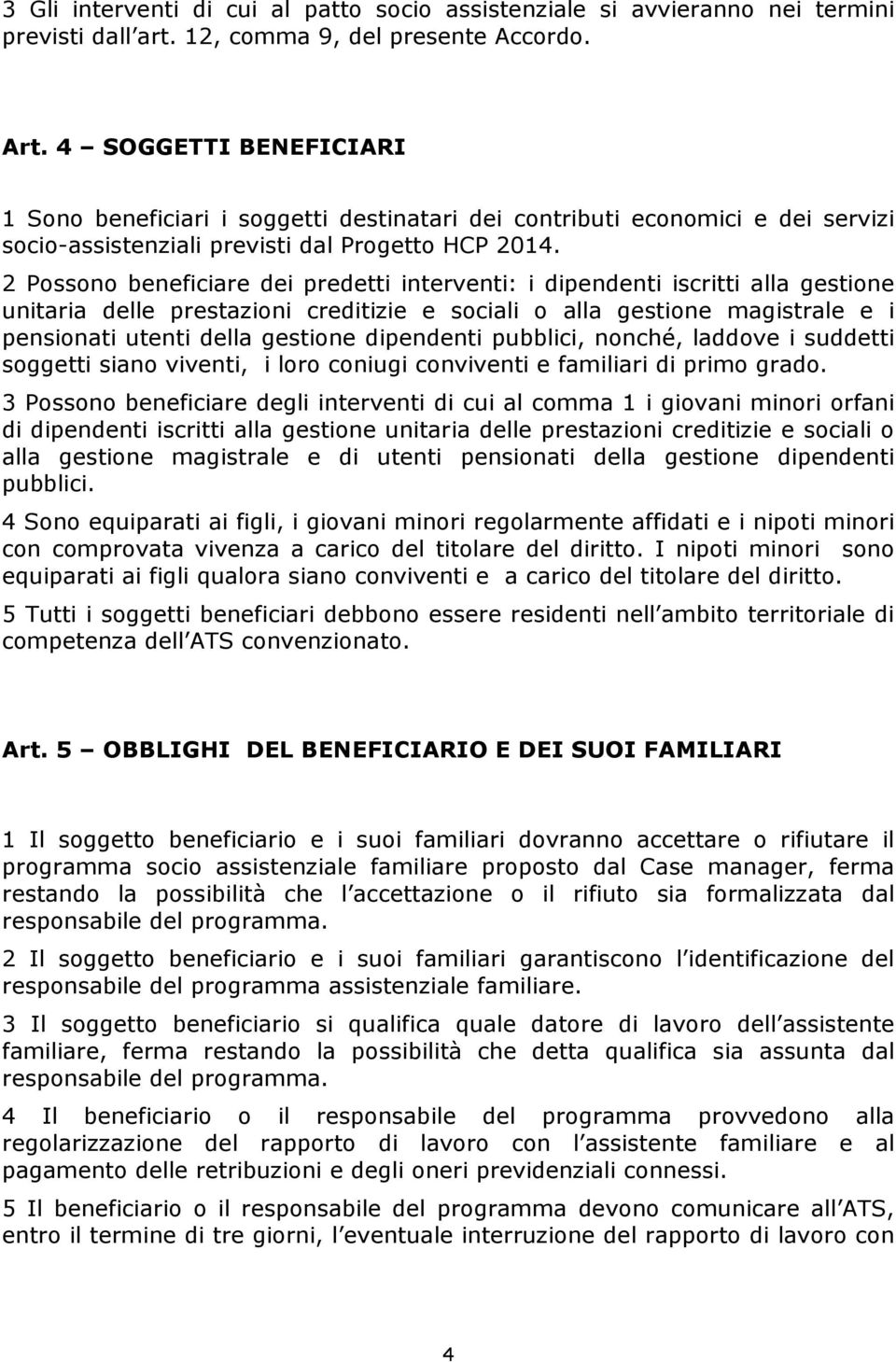 2 Possono beneficiare dei predetti interventi: i dipendenti iscritti alla gestione unitaria delle prestazioni creditizie e sociali o alla gestione magistrale e i pensionati utenti della gestione