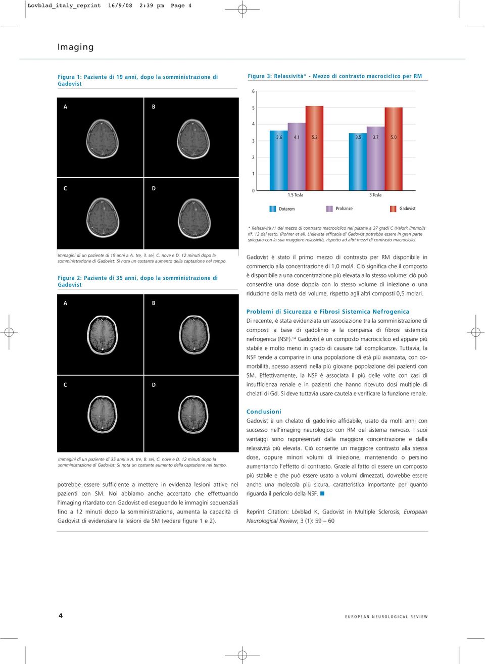 (Rohrer et al). L elevata efficacia di Gadovist potrebbe essere in gran parte spiegata con la sua maggiore relassività, rispetto ad altri mezzi di contrasto macrociclici.