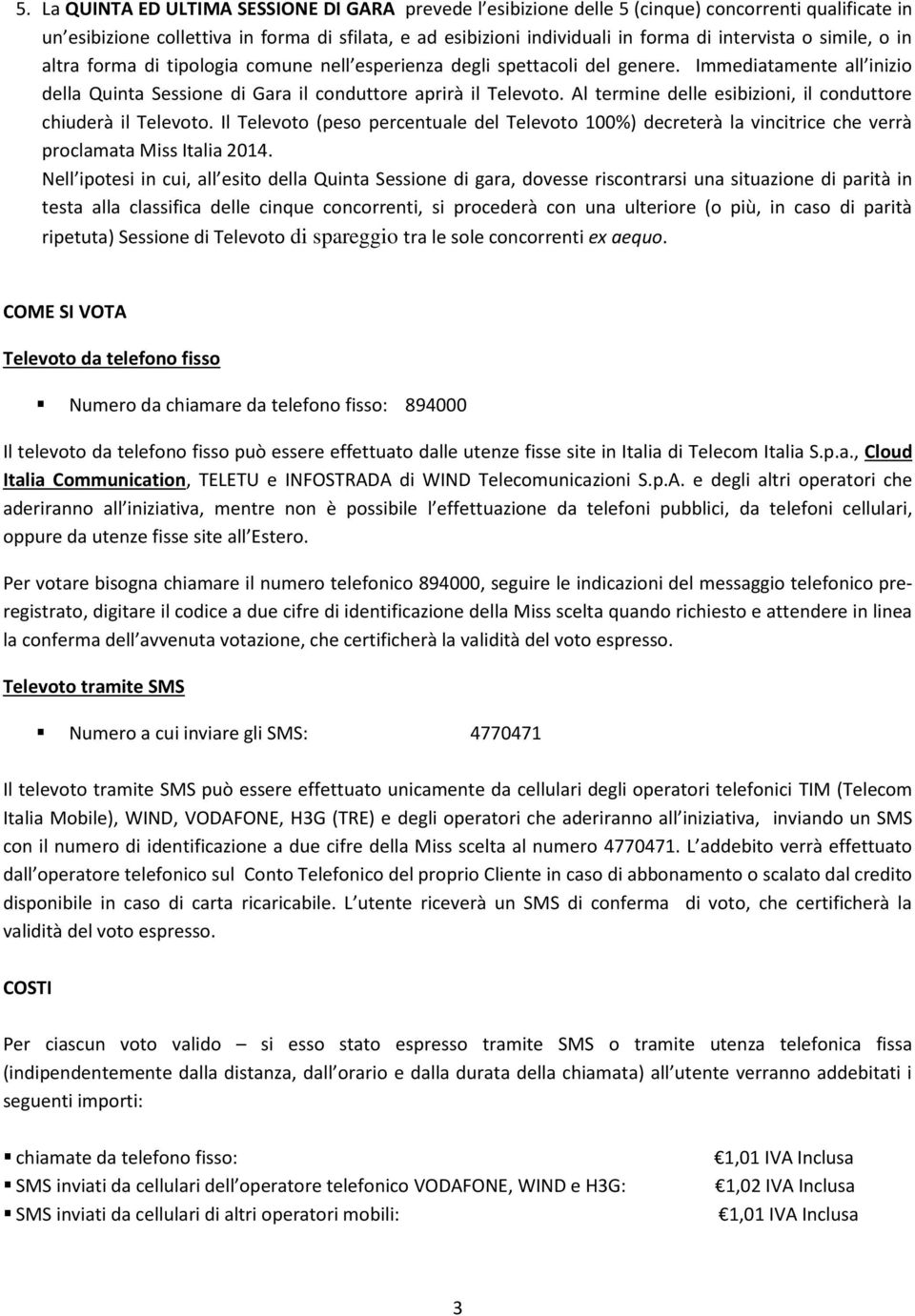 Al termine delle esibizioni, il conduttore chiuderà il Televoto. Il Televoto (peso percentuale del Televoto 100%) decreterà la vincitrice che verrà proclamata Miss Italia 2014.