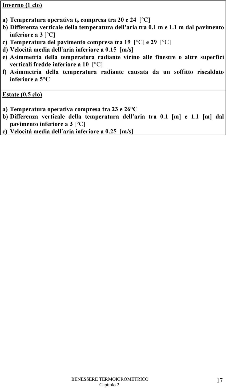 15 [m/s] e) Asimmetria della temperatura radiante vicino alle finestre o altre superfici verticali fredde inferiore a 10 [ C] f) Asimmetria della temperatura radiante causata da