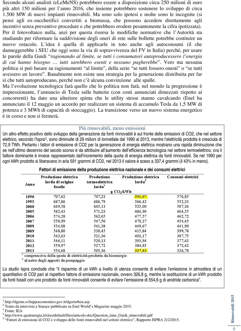 Ma sono solo ipotesi e molte sono le incognite (si pensi agli ex-zuccherifici convertiti a biomassa, che possono accedere direttamente agli incentivi senza preventive procedure e che potrebbero