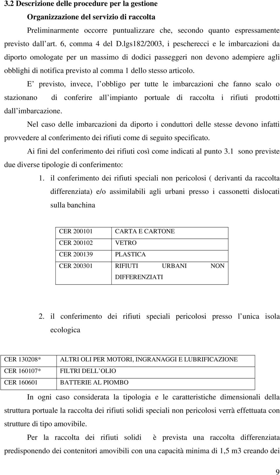 E previsto, invece, l obbligo per tutte le imbarcazioni che fanno scalo o stazionano di conferire all impianto portuale di raccolta i rifiuti prodotti dall imbarcazione.