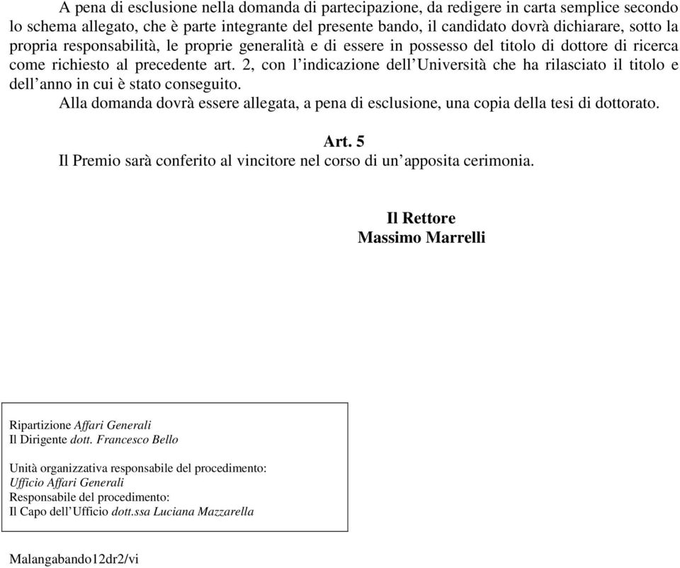 2, con l indicazione dell Università che ha rilasciato il titolo e dell anno in cui è stato conseguito. Alla domanda dovrà essere allegata, a pena di esclusione, una copia della tesi di dottorato.