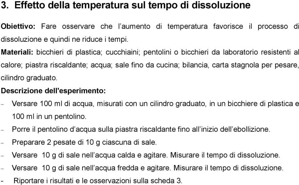 graduato. Descrizione dell'esperimento: Versare 100 ml di acqua, misurati con un cilindro graduato, in un bicchiere di plastica e 100 ml in un pentolino.