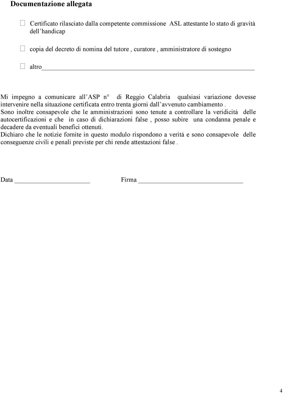 Sono inoltre consapevole che le amministrazioni sono tenute a controllare la veridicità delle autocertificazioni e che in caso di dichiarazioni false, posso subire una condanna penale e decadere