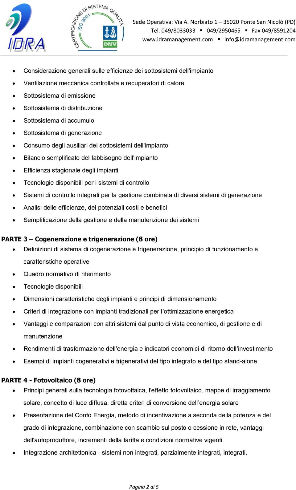 Tecnologie disponibili per i sistemi di controllo Sistemi di controllo integrati per la gestione combinata di diversi sistemi di generazione Analisi delle efficienze, dei potenziali costi e benefici