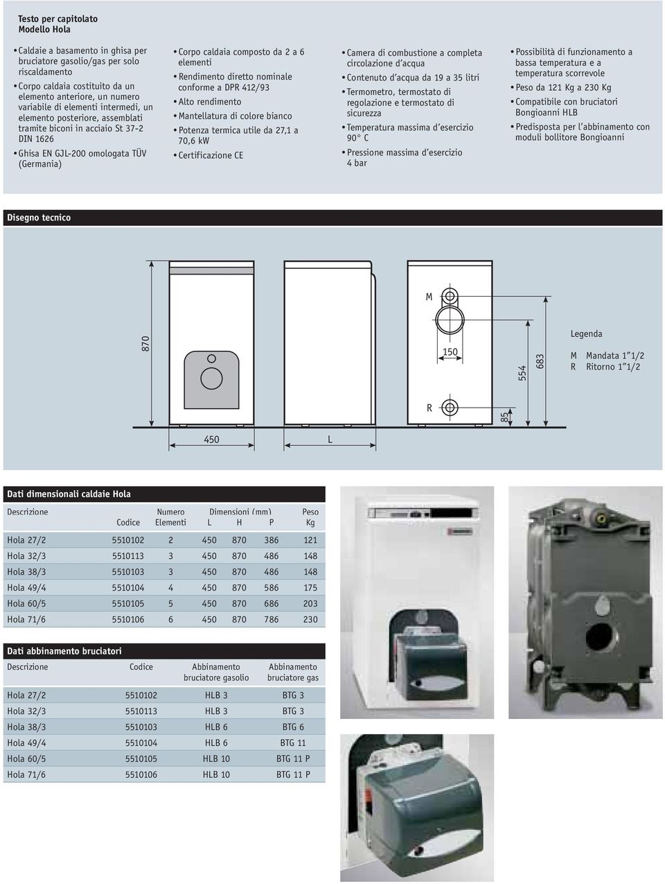 conforme a DPR 412/93 Alto rendimento Mantellatura di colore bianco Potenza termica utile da 27,1 a 70,6 kw Certificazione CE Camera di combustione a completa circolazione d acqua Contenuto d acqua