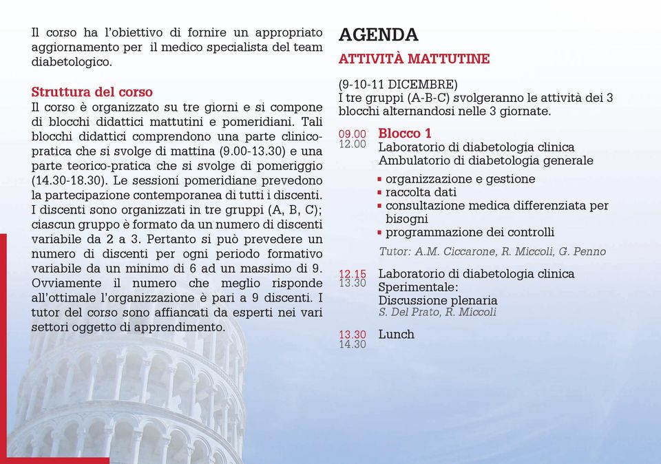 Tali blocchi didattici comprendono una parte clinicopratica che si svolge di mattina (9.00-13.30) e una parte teorico-pratica che si svolge di pomeriggio (14.30-18.30). Le sessioni pomeridiane prevedono la partecipazione contemporanea di tutti i discenti.